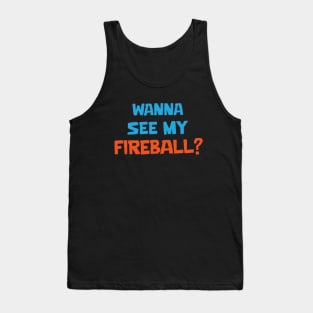 Wanna see my fireball Tank Top